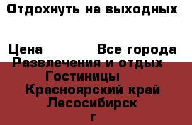 Отдохнуть на выходных › Цена ­ 1 300 - Все города Развлечения и отдых » Гостиницы   . Красноярский край,Лесосибирск г.